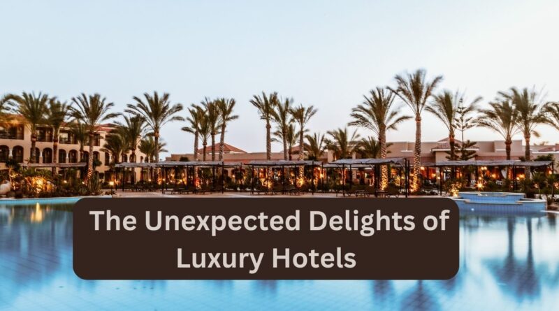 Beyond Opulence: The Unexpected Delights of Luxury Hotels