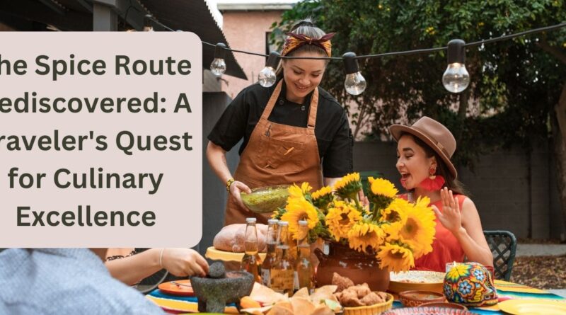 The Spice Route Rediscovered: A Traveler's Quest for Culinary Excellence