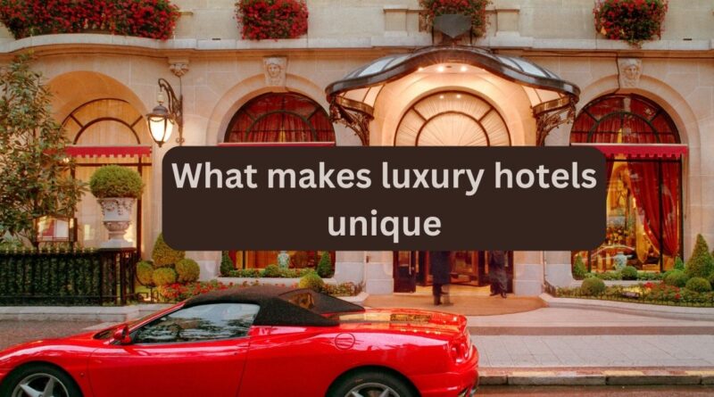 What makes luxury hotels unique