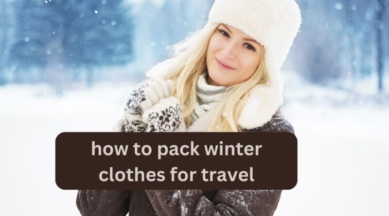 how to pack winter clothes for travel