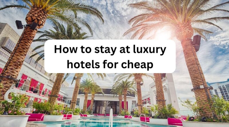 how to stay at luxury hotels for cheap