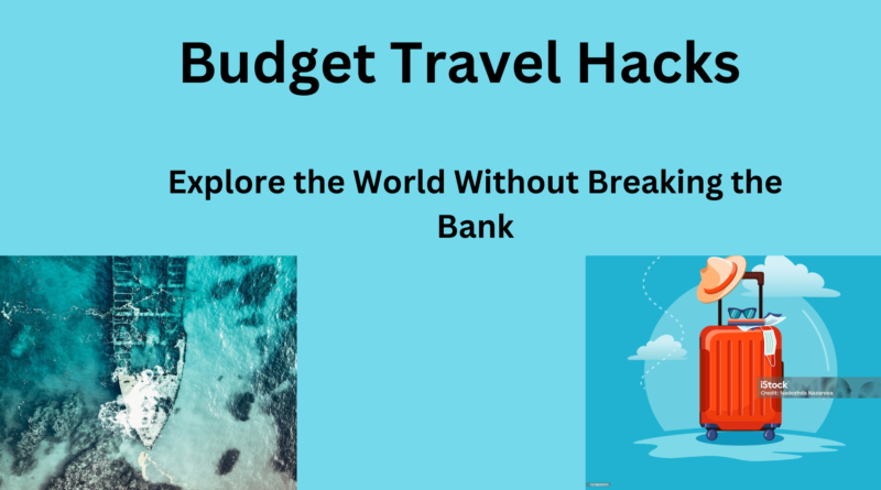 Budget Travel Hacks: Explore the World Without Breaking the Bank