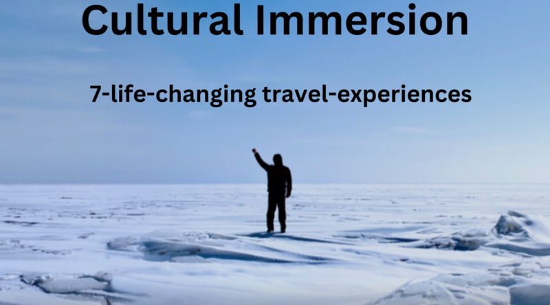 Cultural Immersion: 7 Life-Changing Travel Experiences for the Ultimate Connection