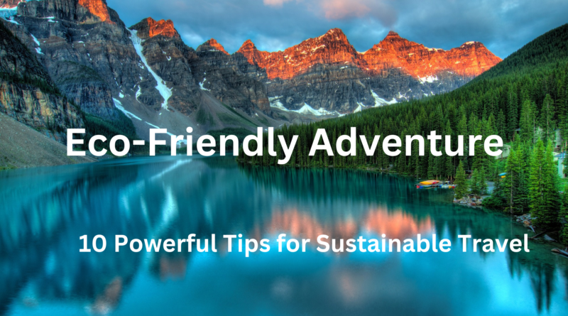 Eco-Friendly Adventures: 10 Powerful Tips for Sustainable Travel and a Greener World