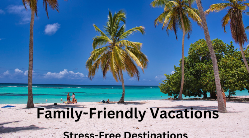 Family-Friendly Vacations: Stress-Free Destinations for an Amazing Getaway